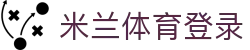 米兰体育登录|米兰游戏 - (中国)新余米兰体育登录网络科技公司欢迎您